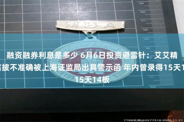 融资融券利息是多少 6月6日投资避雷针：艾艾精工信披不准确被上海证监局出具警示函 年内曾录得15天14板