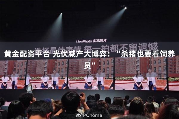 黄金配资平台 光伏减产大博弈：“杀猪也要看饲养员”