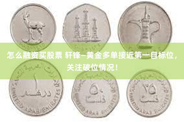 怎么融资买股票 轩锋—黄金多单接近第一目标位，关注破位情况！
