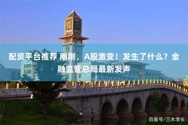 配资平台推荐 刚刚，A股激变！发生了什么？金融监管总局最新发声