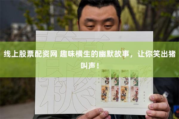 线上股票配资网 趣味横生的幽默故事，让你笑出猪叫声！