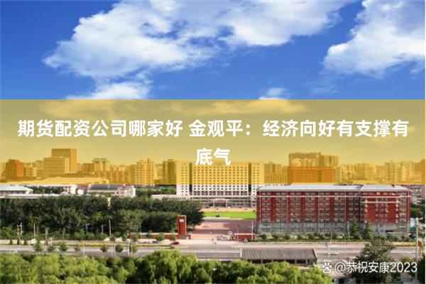 期货配资公司哪家好 金观平：经济向好有支撑有底气