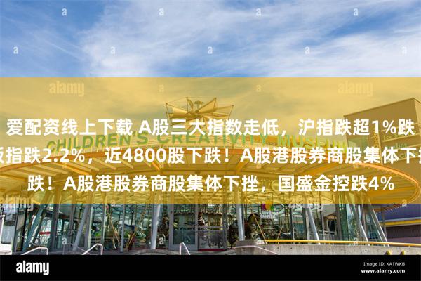 爱配资线上下载 A股三大指数走低，沪指跌超1%跌破3200点，创业板指跌2.2%，近4800股下跌！A股港股券商股集体下挫，国盛金控跌4%