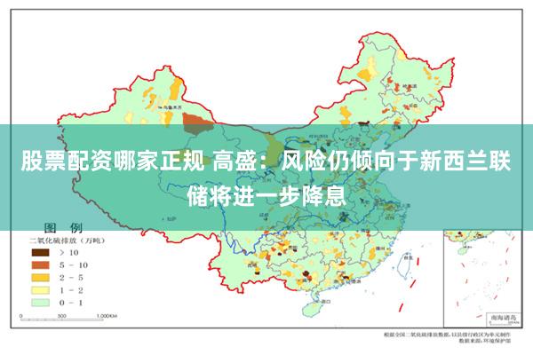股票配资哪家正规 高盛：风险仍倾向于新西兰联储将进一步降息