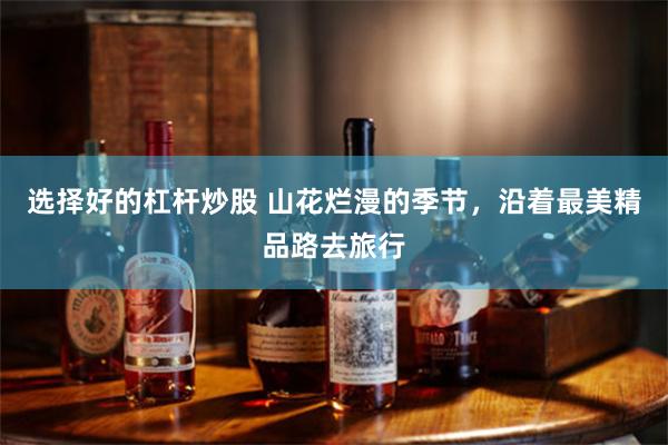 选择好的杠杆炒股 山花烂漫的季节，沿着最美精品路去旅行