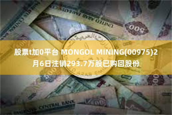 股票t加0平台 MONGOL MINING(00975)2月6日注销293.7万股已购回股份
