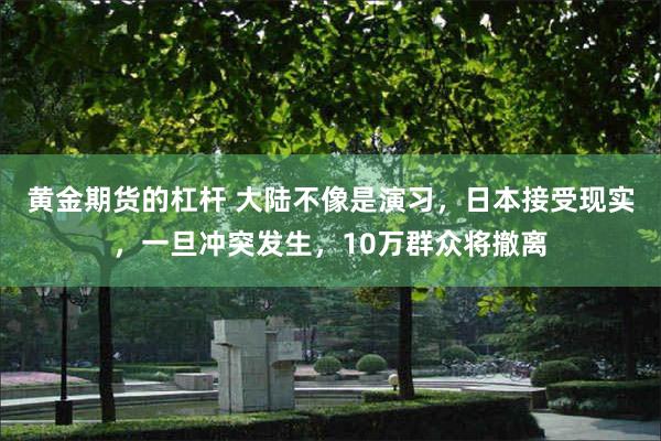 黄金期货的杠杆 大陆不像是演习，日本接受现实，一旦冲突发生，10万群众将撤离