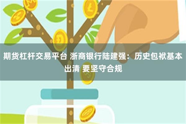 期货杠杆交易平台 浙商银行陆建强：历史包袱基本出清 要坚守合规