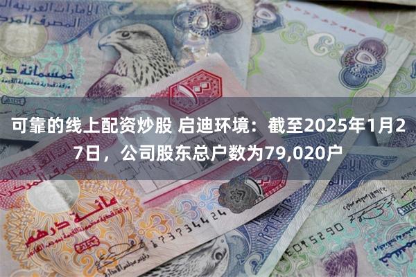 可靠的线上配资炒股 启迪环境：截至2025年1月27日，公司股东总户数为79,020户