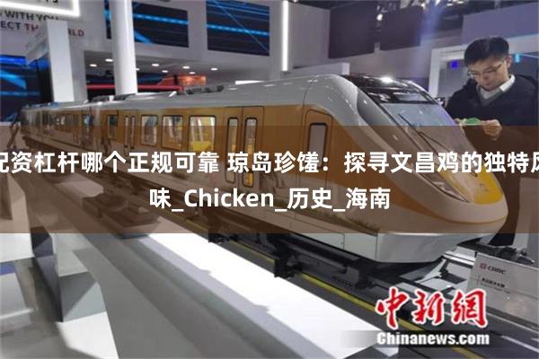 配资杠杆哪个正规可靠 琼岛珍馐：探寻文昌鸡的独特风味_Chicken_历史_海南