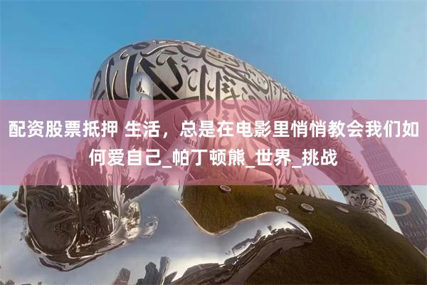 配资股票抵押 生活，总是在电影里悄悄教会我们如何爱自己_帕丁顿熊_世界_挑战