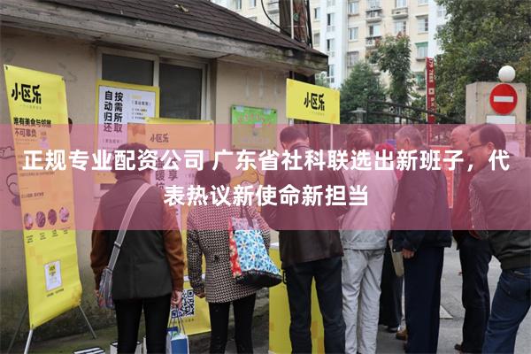 正规专业配资公司 广东省社科联选出新班子，代表热议新使命新担当