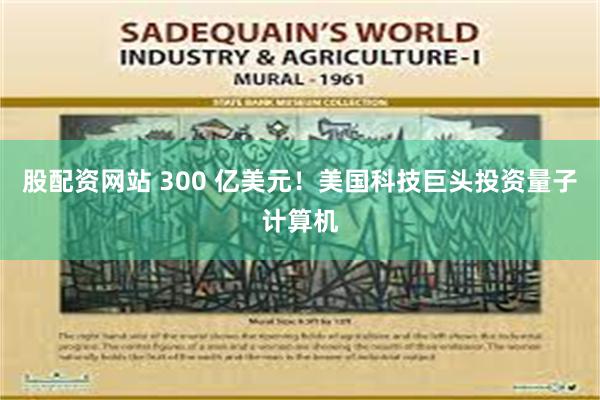 股配资网站 300 亿美元！美国科技巨头投资量子计算机