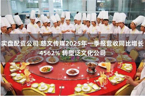 实盘配资公司 慈文传媒2025年一季报营收同比增长4562% 转型泛文化公司