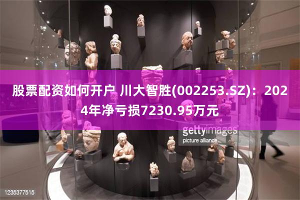 股票配资如何开户 川大智胜(002253.SZ)：2024年净亏损7230.95万元