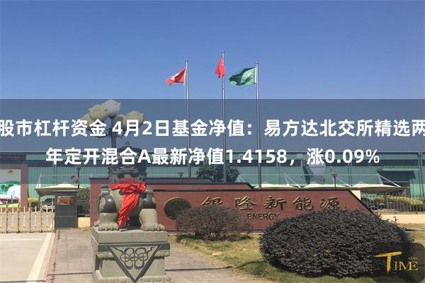 股市杠杆资金 4月2日基金净值：易方达北交所精选两年定开混合A最新净值1.4158，涨0.09%