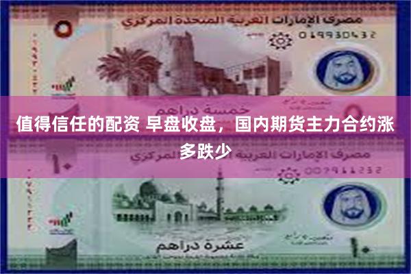 值得信任的配资 早盘收盘，国内期货主力合约涨多跌少