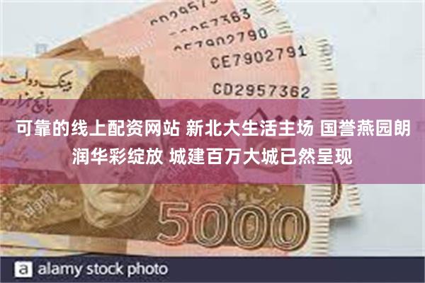 可靠的线上配资网站 新北大生活主场 国誉燕园朗润华彩绽放 城建百万大城已然呈现
