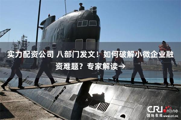 实力配资公司 八部门发文！如何破解小微企业融资难题？专家解读→