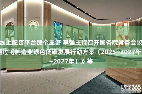 线上配资平台那个靠谱 李强主持召开国务院常务会议 审议通过《制造业绿色低碳发展行动方案（2025—2