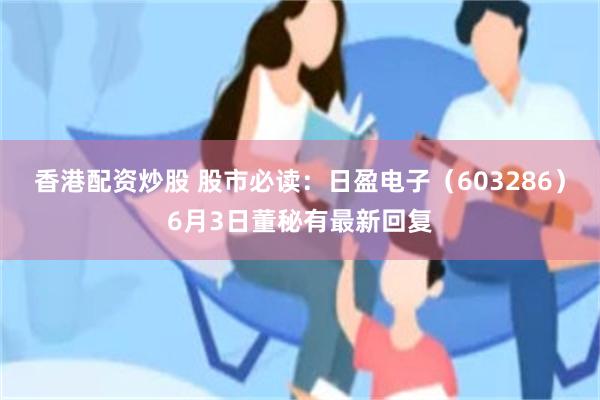 香港配资炒股 股市必读：日盈电子（603286）6月3日董秘有最新回复