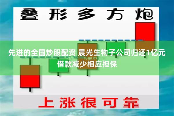 先进的全国炒股配资 晨光生物子公司归还1亿元借款减少相应担保