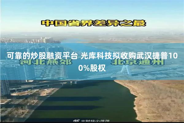 可靠的炒股融资平台 光库科技拟收购武汉捷普100%股权