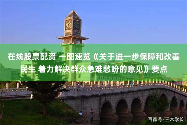 在线股票配资 一图速览《关于进一步保障和改善民生 着力解决群众急难愁盼的意见》要点
