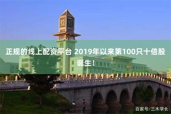 正规的线上配资平台 2019年以来第100只十倍股诞生！