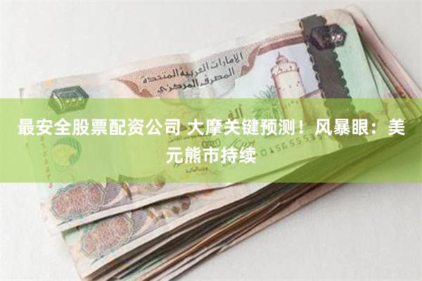 最安全股票配资公司 大摩关键预测！风暴眼：美元熊市持续