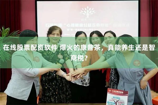 在线股票配资软件 爆火的康普茶，真能养生还是智商税？