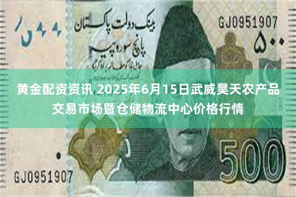 黄金配资资讯 2025年6月15日武威昊天农产品交易市场暨仓储物流中心价格行情