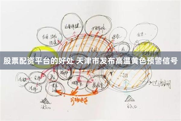 股票配资平台的好处 天津市发布高温黄色预警信号