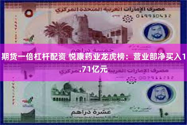 期货一倍杠杆配资 悦康药业龙虎榜：营业部净买入1.71亿元